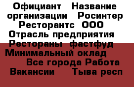 Официант › Название организации ­ Росинтер Ресторантс, ООО › Отрасль предприятия ­ Рестораны, фастфуд › Минимальный оклад ­ 50 000 - Все города Работа » Вакансии   . Тыва респ.